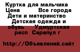 Куртка для мальчика › Цена ­ 400 - Все города Дети и материнство » Детская одежда и обувь   . Удмуртская респ.,Сарапул г.